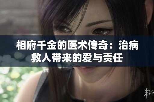 相府千金的医术传奇：治病救人带来的爱与责任