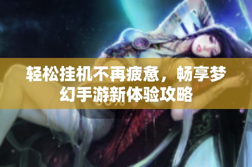 轻松挂机不再疲惫，畅享梦幻手游新体验攻略