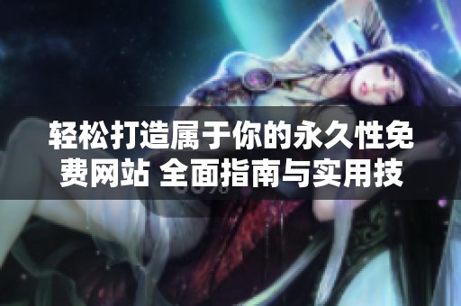 轻松打造属于你的永久性免费网站 全面指南与实用技巧