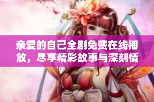 亲爱的自己全剧免费在线播放，尽享精彩故事与深刻情感