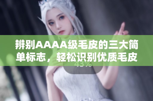 辨别AAAA级毛皮的三大简单标志，轻松识别优质毛皮