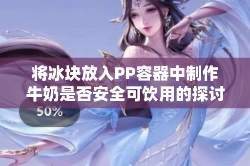 将冰块放入PP容器中制作牛奶是否安全可饮用的探讨