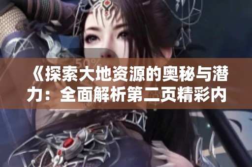 《探索大地资源的奥秘与潜力：全面解析第二页精彩内容》