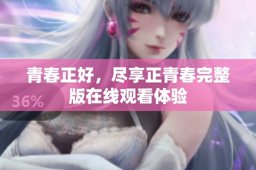 青春正好，尽享正青春完整版在线观看体验