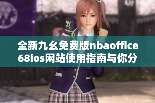 全新九幺免费版nbaoffice68ios网站使用指南与你分享