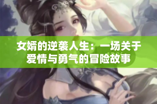 女婿的逆袭人生：一场关于爱情与勇气的冒险故事
