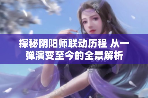 探秘阴阳师联动历程 从一弹演变至今的全景解析