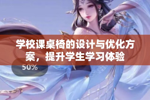 学校课桌椅的设计与优化方案，提升学生学习体验