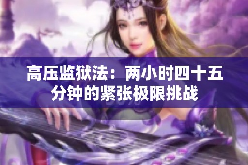 高压监狱法：两小时四十五分钟的紧张极限挑战