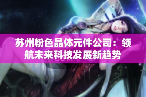 苏州粉色晶体元件公司：领航未来科技发展新趋势
