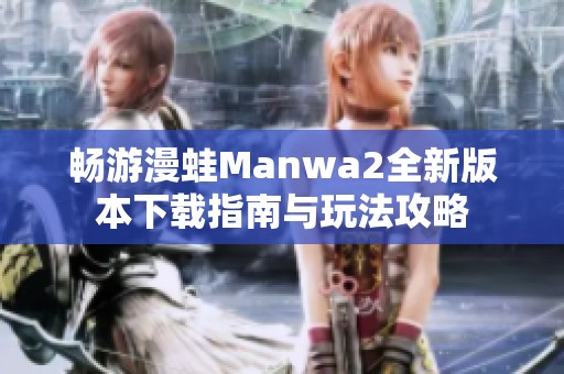 畅游漫蛙Manwa2全新版本下载指南与玩法攻略