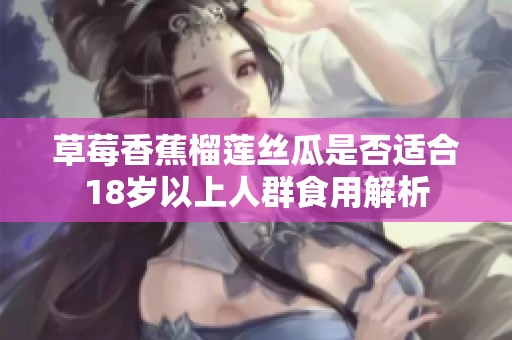 草莓香蕉榴莲丝瓜是否适合18岁以上人群食用解析