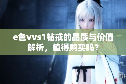 e色vvs1钻戒的品质与价值解析，值得购买吗？