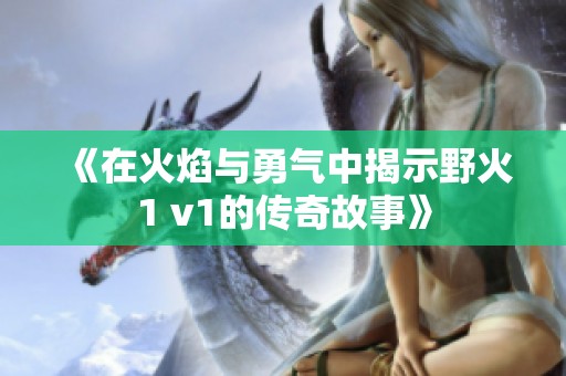 《在火焰与勇气中揭示野火1 v1的传奇故事》