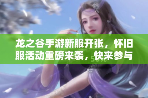 龙之谷手游新服开张，怀旧服活动重磅来袭，快来参与吧！