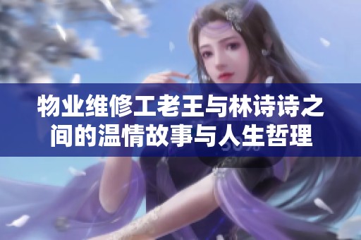 物业维修工老王与林诗诗之间的温情故事与人生哲理