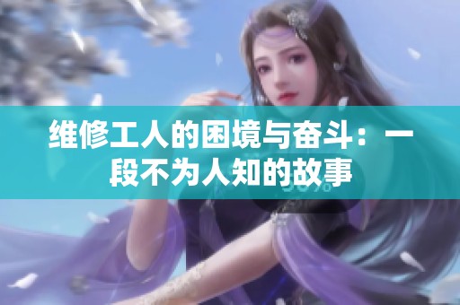 维修工人的困境与奋斗：一段不为人知的故事