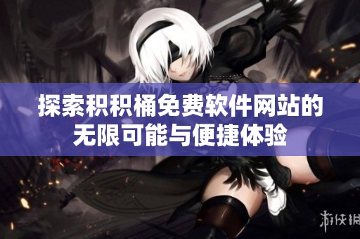 探索积积桶免费软件网站的无限可能与便捷体验