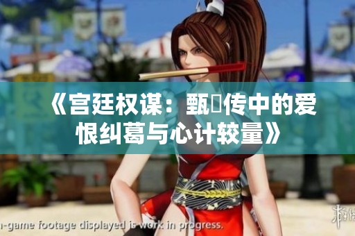 《宫廷权谋：甄嬛传中的爱恨纠葛与心计较量》