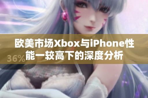 欧美市场Xbox与iPhone性能一较高下的深度分析