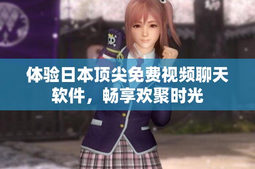 体验日本顶尖免费视频聊天软件，畅享欢聚时光