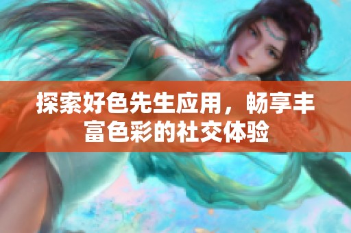 探索好色先生应用，畅享丰富色彩的社交体验