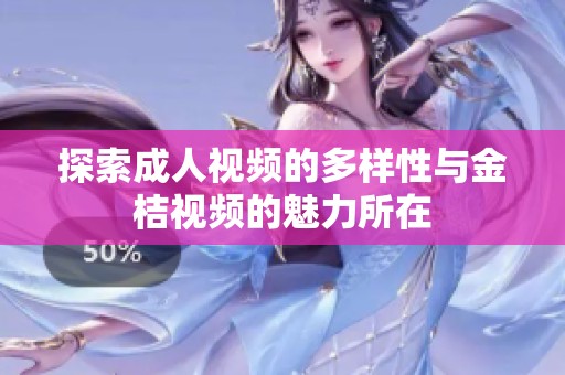 探索成人视频的多样性与金桔视频的魅力所在