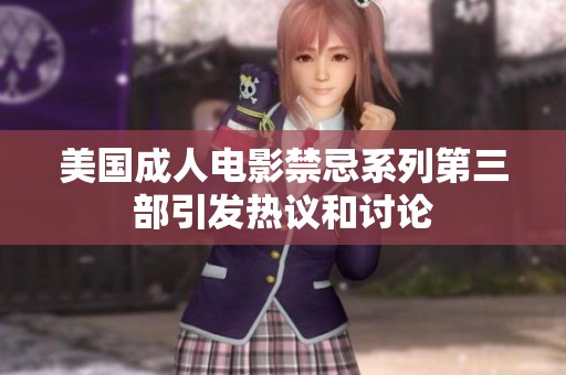 美国成人电影禁忌系列第三部引发热议和讨论