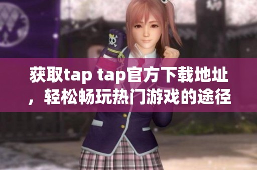 获取tap tap官方下载地址，轻松畅玩热门游戏的途径