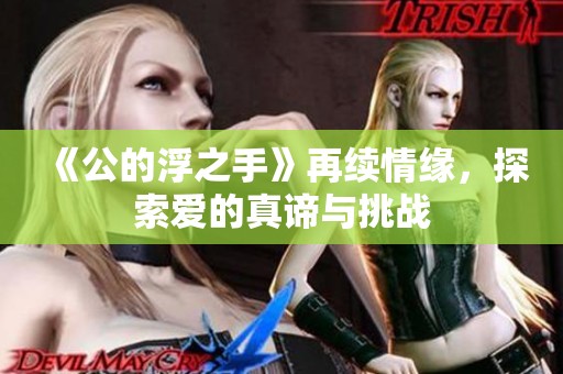 《公的浮之手》再续情缘，探索爱的真谛与挑战