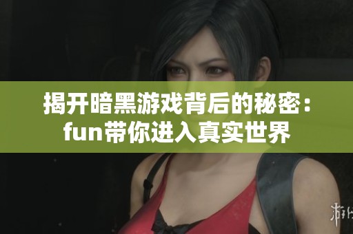 揭开暗黑游戏背后的秘密：fun带你进入真实世界