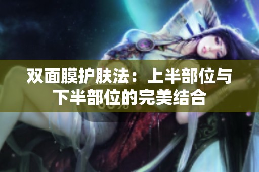双面膜护肤法：上半部位与下半部位的完美结合