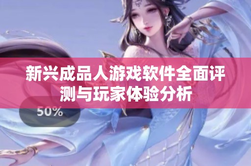 新兴成品人游戏软件全面评测与玩家体验分析