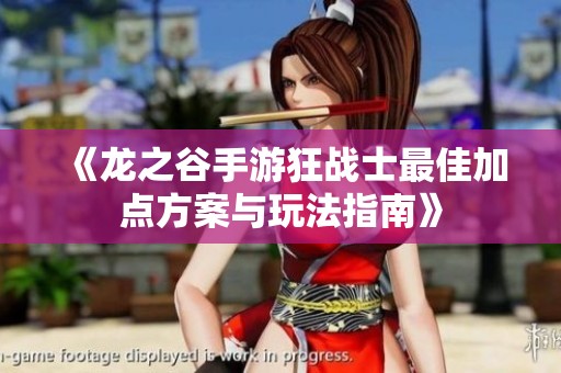 《龙之谷手游狂战士最佳加点方案与玩法指南》