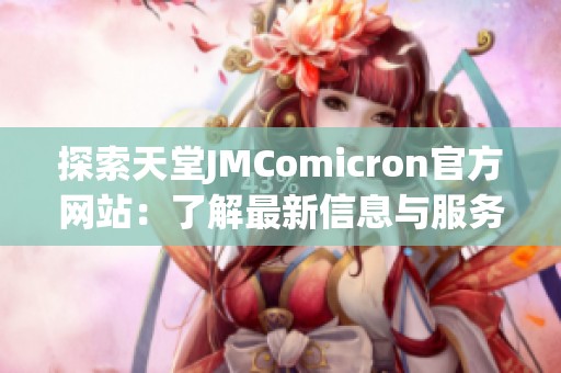 探索天堂JMComicron官方网站：了解最新信息与服务内容