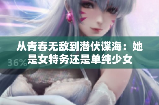 从青春无敌到潜伏谍海：她是女特务还是单纯少女