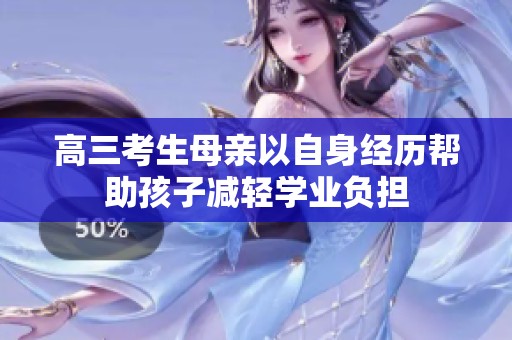 高三考生母亲以自身经历帮助孩子减轻学业负担