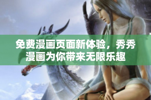 免费漫画页面新体验，秀秀漫画为你带来无限乐趣