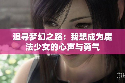 追寻梦幻之路：我想成为魔法少女的心声与勇气