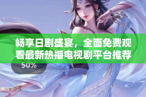 畅享日剧盛宴，全面免费观看最新热播电视剧平台推荐