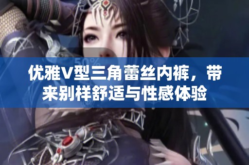 优雅V型三角蕾丝内裤，带来别样舒适与性感体验