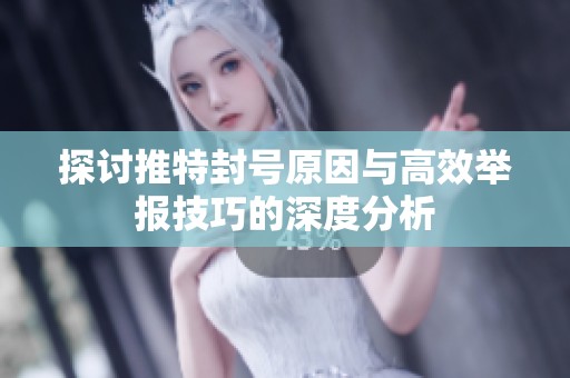 探讨推特封号原因与高效举报技巧的深度分析