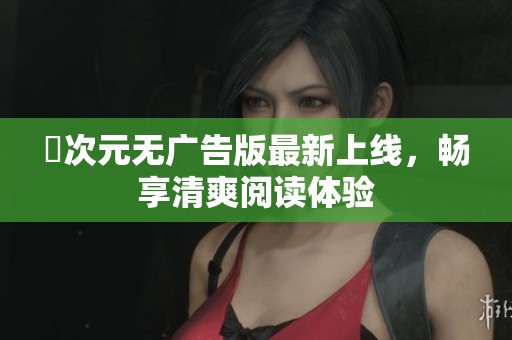 囧次元无广告版最新上线，畅享清爽阅读体验