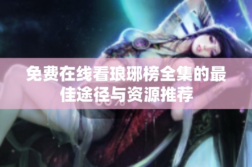 免费在线看琅琊榜全集的最佳途径与资源推荐
