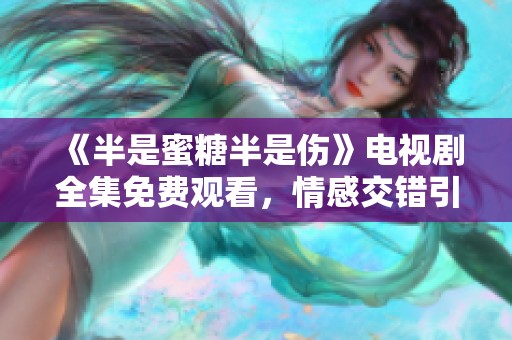 《半是蜜糖半是伤》电视剧全集免费观看，情感交错引人入胜