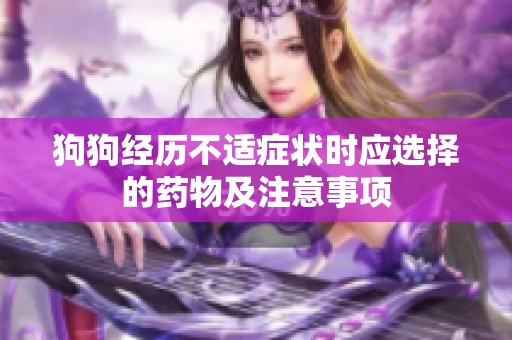 狗狗经历不适症状时应选择的药物及注意事项