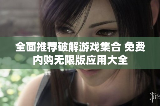 全面推荐破解游戏集合 免费内购无限版应用大全