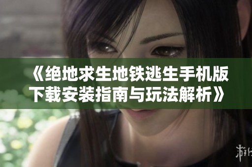 《绝地求生地铁逃生手机版下载安装指南与玩法解析》