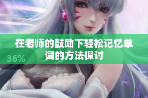 在老师的鼓励下轻松记忆单词的方法探讨