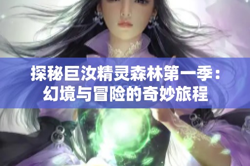 探秘巨汝精灵森林第一季：幻境与冒险的奇妙旅程